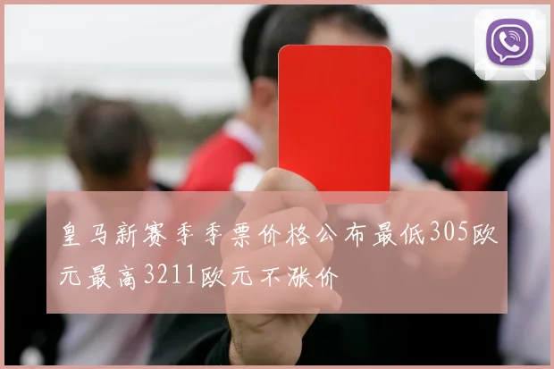 皇马新赛季季票价格公布最低305欧元最高3211欧元不涨价