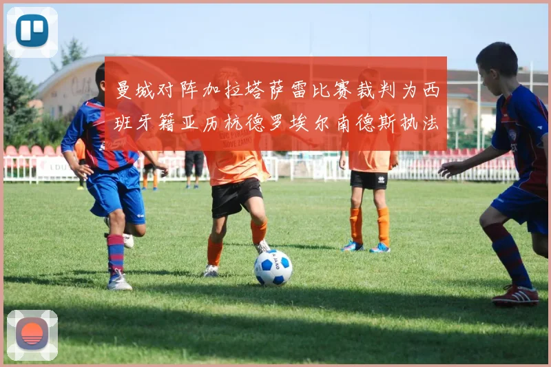曼城对阵加拉塔萨雷比赛裁判为西班牙籍亚历杭德罗埃尔南德斯执法解析
