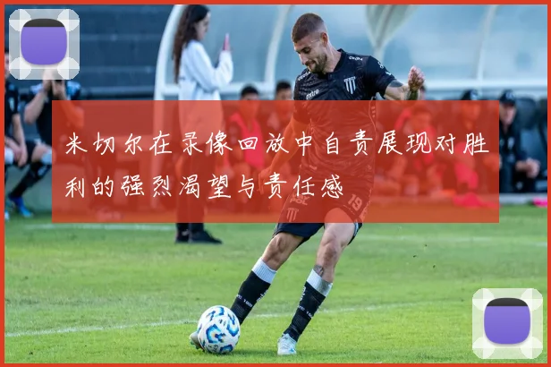 米切尔在录像回放中自责展现对胜利的强烈渴望与责任感
