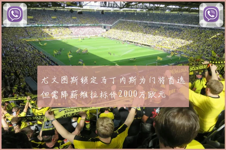 尤文图斯锁定马丁内斯为门将首选但需降薪维拉标价2000万欧元