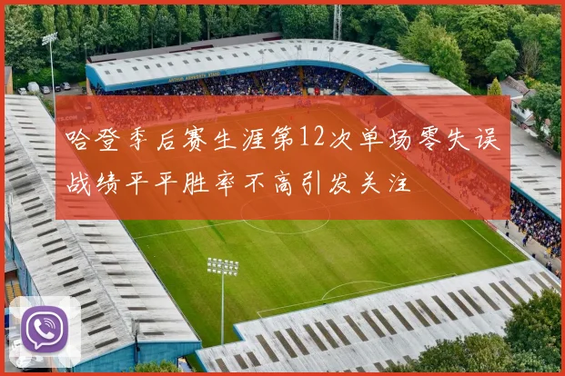 哈登季后赛生涯第12次单场零失误战绩平平胜率不高引发关注