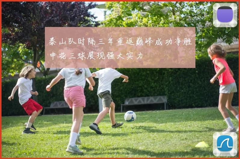 泰山队时隔三年重返巅峰成功净胜申花三球展现强大实力