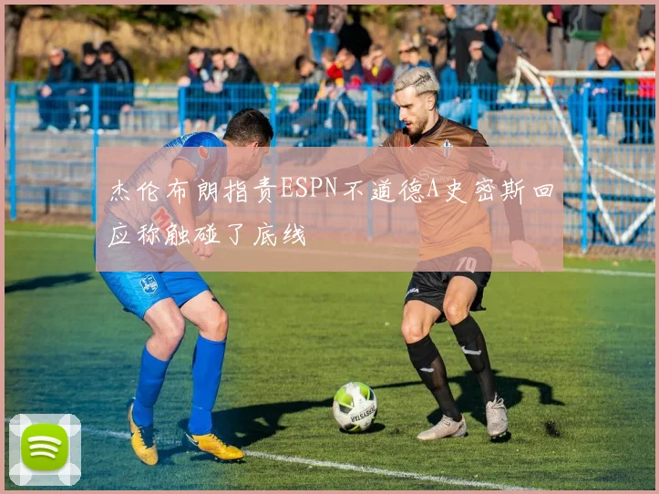 杰伦布朗指责ESPN不道德A史密斯回应称触碰了底线