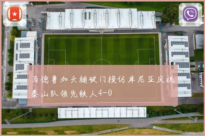马德鲁加头槌破门模仿库尼亚庆祝泰山队领先铁人4-0
