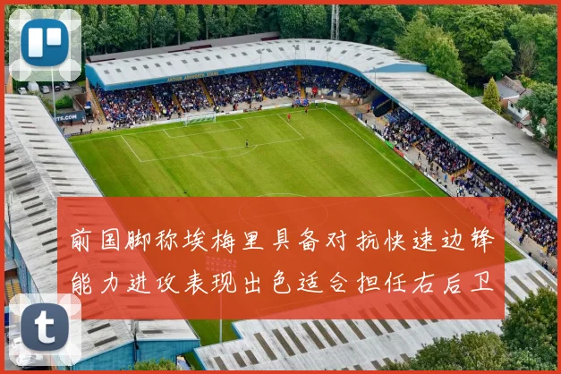 前国脚称埃梅里具备对抗快速边锋能力进攻表现出色适合担任右后卫