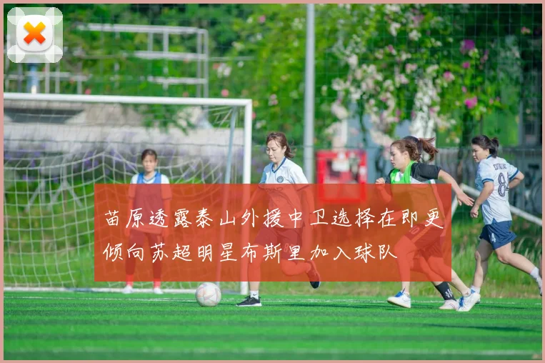 苗原透露泰山外援中卫选择在即更倾向苏超明星布斯里加入球队