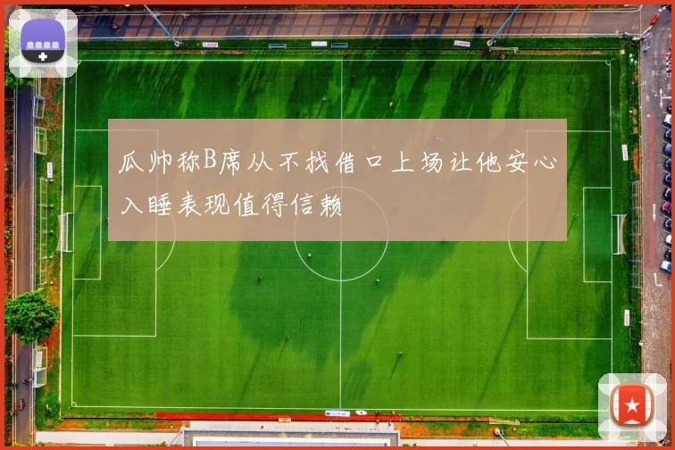 瓜帅称B席从不找借口上场让他安心入睡表现值得信赖