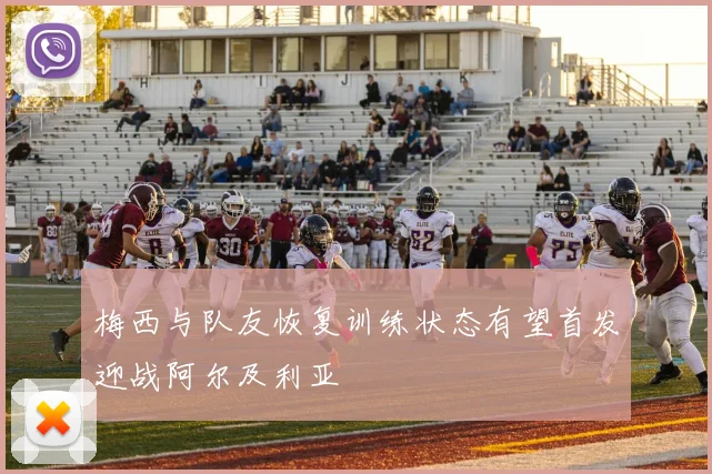 梅西与队友恢复训练状态有望首发迎战阿尔及利亚