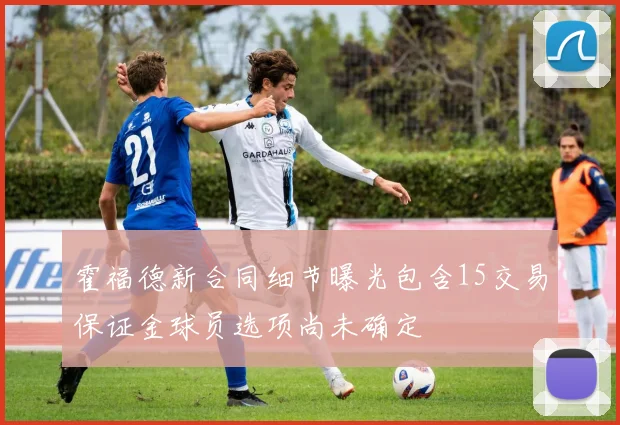霍福德新合同细节曝光包含15交易保证金球员选项尚未确定
