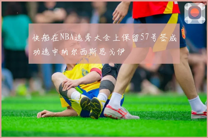 快船在NBA选秀大会上保留57号签成功选中纳尔西斯恩戈伊