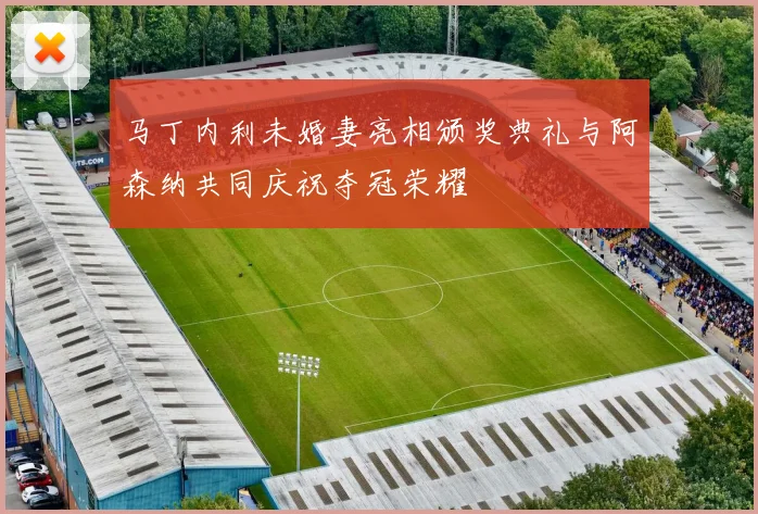马丁内利未婚妻亮相颁奖典礼与阿森纳共同庆祝夺冠荣耀