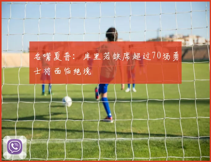 名嘴夏普：库里若缺席超过70场勇士将面临绝境